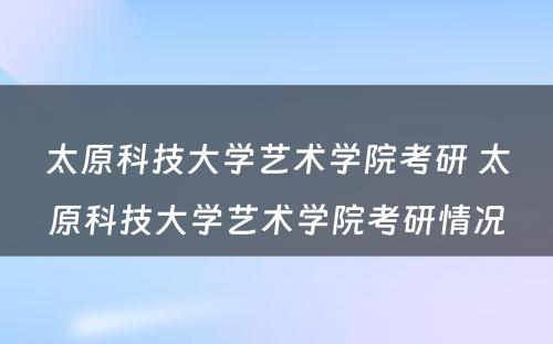 太原科技大学艺术学院考研 太原科技大学艺术学院考研情况