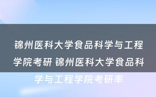 锦州医科大学食品科学与工程学院考研 锦州医科大学食品科学与工程学院考研率