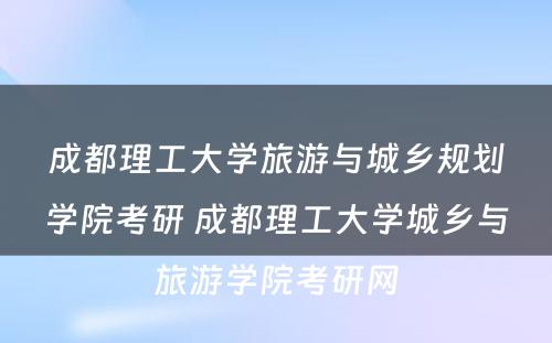 成都理工大学旅游与城乡规划学院考研 成都理工大学城乡与旅游学院考研网