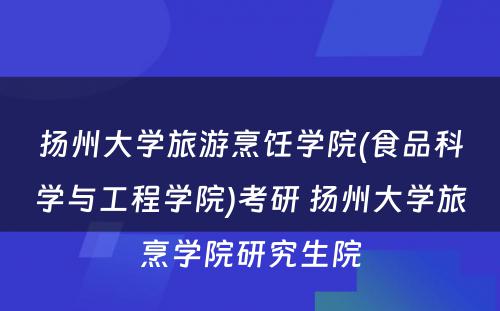 扬州大学旅游烹饪学院(食品科学与工程学院)考研 扬州大学旅烹学院研究生院