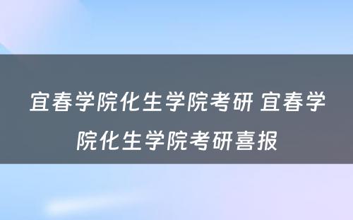 宜春学院化生学院考研 宜春学院化生学院考研喜报