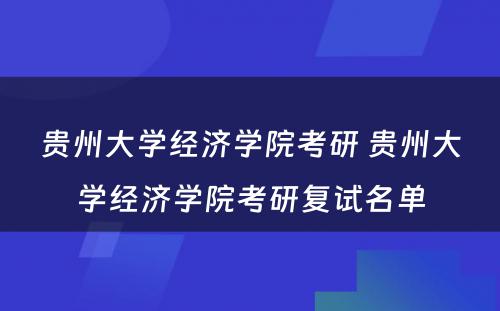 贵州大学经济学院考研 贵州大学经济学院考研复试名单