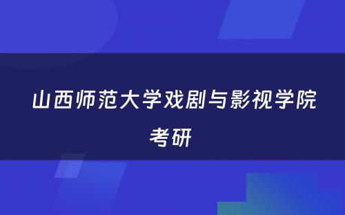 山西师范大学戏剧与影视学院考研 