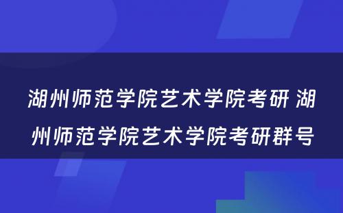 湖州师范学院艺术学院考研 湖州师范学院艺术学院考研群号