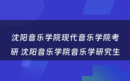 沈阳音乐学院现代音乐学院考研 沈阳音乐学院音乐学研究生