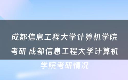 成都信息工程大学计算机学院考研 成都信息工程大学计算机学院考研情况