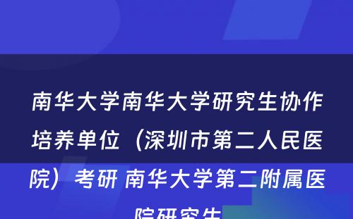 南华大学南华大学研究生协作培养单位（深圳市第二人民医院）考研 南华大学第二附属医院研究生