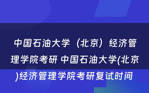 中国石油大学（北京）经济管理学院考研 中国石油大学(北京)经济管理学院考研复试时间