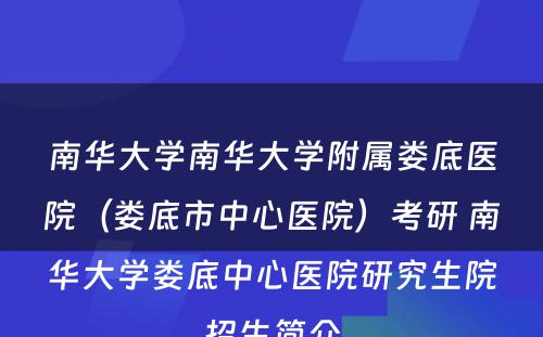 南华大学南华大学附属娄底医院（娄底市中心医院）考研 南华大学娄底中心医院研究生院招生简介