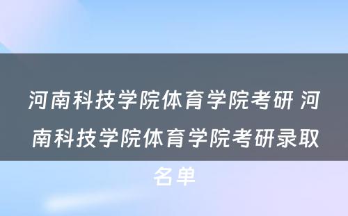 河南科技学院体育学院考研 河南科技学院体育学院考研录取名单