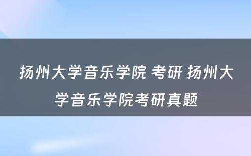 扬州大学音乐学院 考研 扬州大学音乐学院考研真题