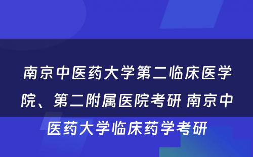 南京中医药大学第二临床医学院、第二附属医院考研 南京中医药大学临床药学考研