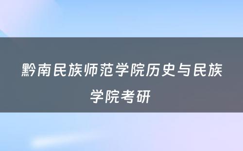 黔南民族师范学院历史与民族学院考研 