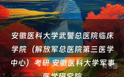 安徽医科大学武警总医院临床学院（解放军总医院第三医学中心）考研 安徽医科大学军事医学研究院