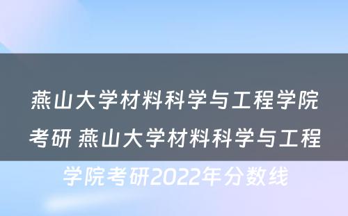 燕山大学材料科学与工程学院考研 燕山大学材料科学与工程学院考研2022年分数线