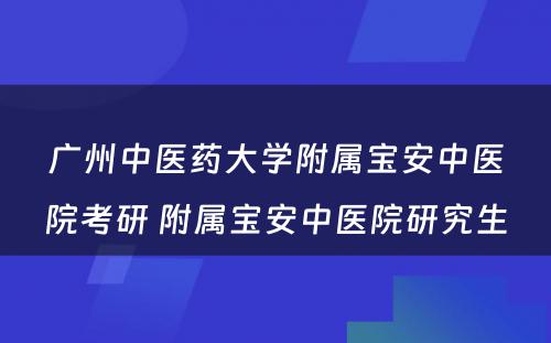 广州中医药大学附属宝安中医院考研 附属宝安中医院研究生