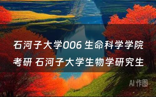 石河子大学006 生命科学学院考研 石河子大学生物学研究生