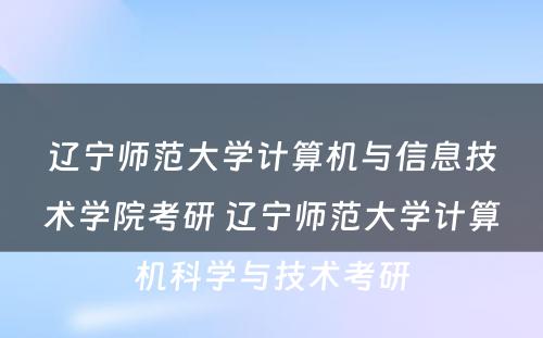 辽宁师范大学计算机与信息技术学院考研 辽宁师范大学计算机科学与技术考研