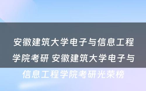 安徽建筑大学电子与信息工程学院考研 安徽建筑大学电子与信息工程学院考研光荣榜