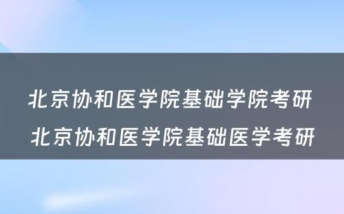 北京协和医学院基础学院考研 北京协和医学院基础医学考研