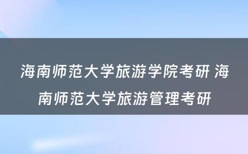 海南师范大学旅游学院考研 海南师范大学旅游管理考研