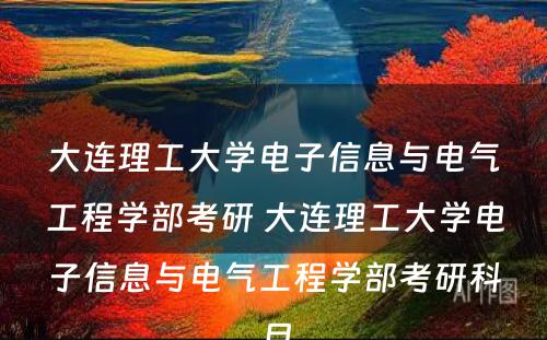 大连理工大学电子信息与电气工程学部考研 大连理工大学电子信息与电气工程学部考研科目