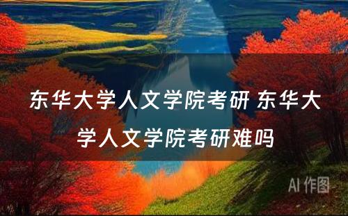 东华大学人文学院考研 东华大学人文学院考研难吗