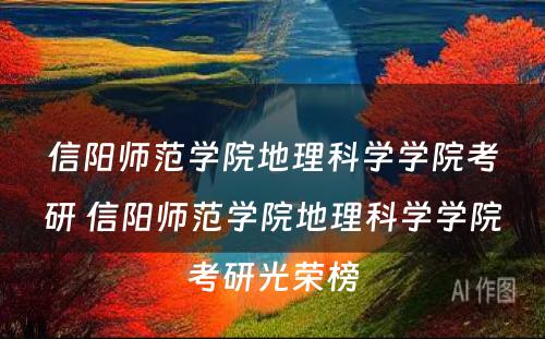 信阳师范学院地理科学学院考研 信阳师范学院地理科学学院考研光荣榜