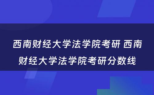 西南财经大学法学院考研 西南财经大学法学院考研分数线