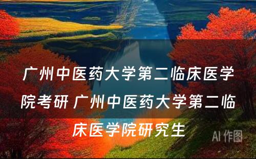 广州中医药大学第二临床医学院考研 广州中医药大学第二临床医学院研究生