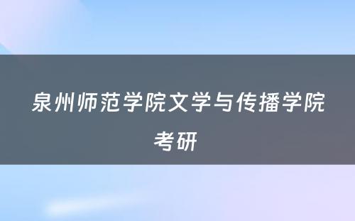 泉州师范学院文学与传播学院考研 