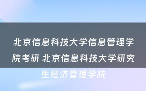 北京信息科技大学信息管理学院考研 北京信息科技大学研究生经济管理学院