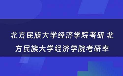 北方民族大学经济学院考研 北方民族大学经济学院考研率