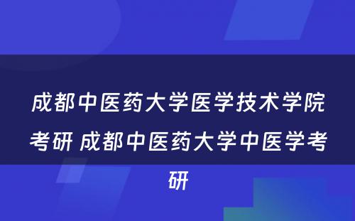 成都中医药大学医学技术学院考研 成都中医药大学中医学考研