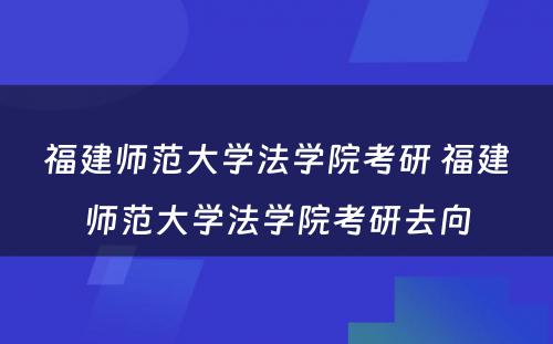 福建师范大学法学院考研 福建师范大学法学院考研去向