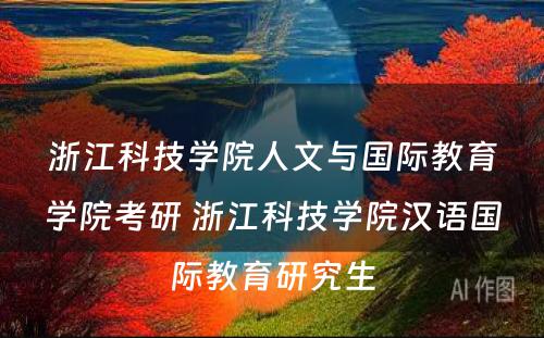 浙江科技学院人文与国际教育学院考研 浙江科技学院汉语国际教育研究生