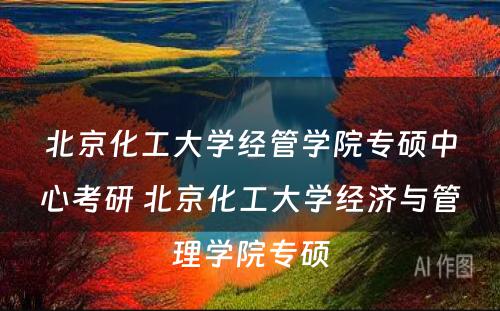 北京化工大学经管学院专硕中心考研 北京化工大学经济与管理学院专硕