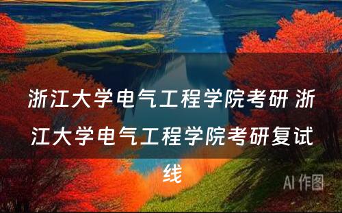 浙江大学电气工程学院考研 浙江大学电气工程学院考研复试线