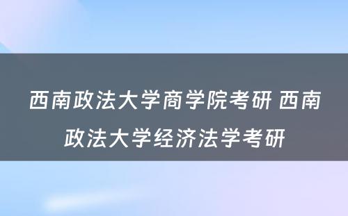 西南政法大学商学院考研 西南政法大学经济法学考研