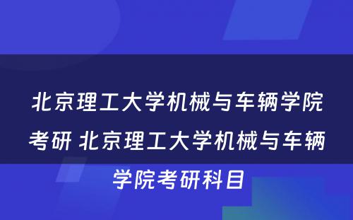 北京理工大学机械与车辆学院考研 北京理工大学机械与车辆学院考研科目