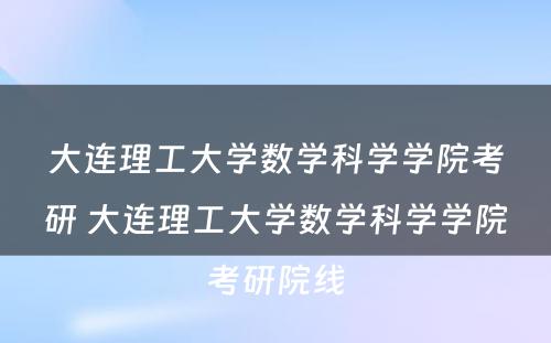 大连理工大学数学科学学院考研 大连理工大学数学科学学院考研院线