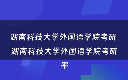 湖南科技大学外国语学院考研 湖南科技大学外国语学院考研率