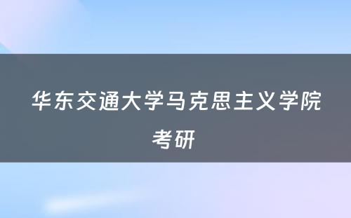 华东交通大学马克思主义学院考研 