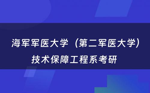 海军军医大学（第二军医大学）技术保障工程系考研 