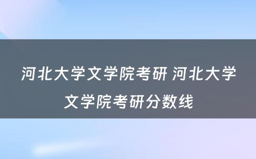 河北大学文学院考研 河北大学文学院考研分数线