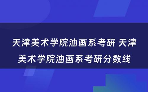 天津美术学院油画系考研 天津美术学院油画系考研分数线