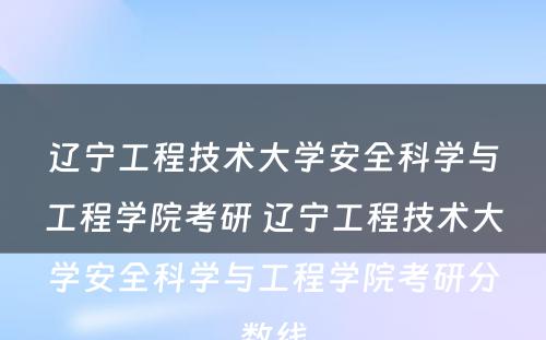 辽宁工程技术大学安全科学与工程学院考研 辽宁工程技术大学安全科学与工程学院考研分数线