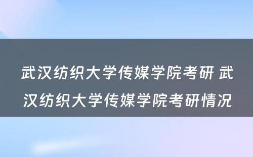 武汉纺织大学传媒学院考研 武汉纺织大学传媒学院考研情况