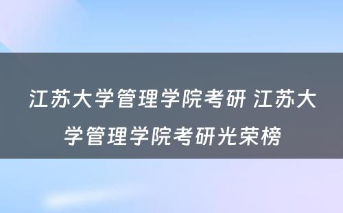 江苏大学管理学院考研 江苏大学管理学院考研光荣榜