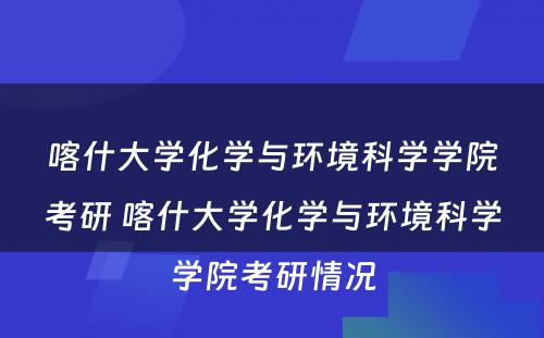 喀什大学化学与环境科学学院考研 喀什大学化学与环境科学学院考研情况